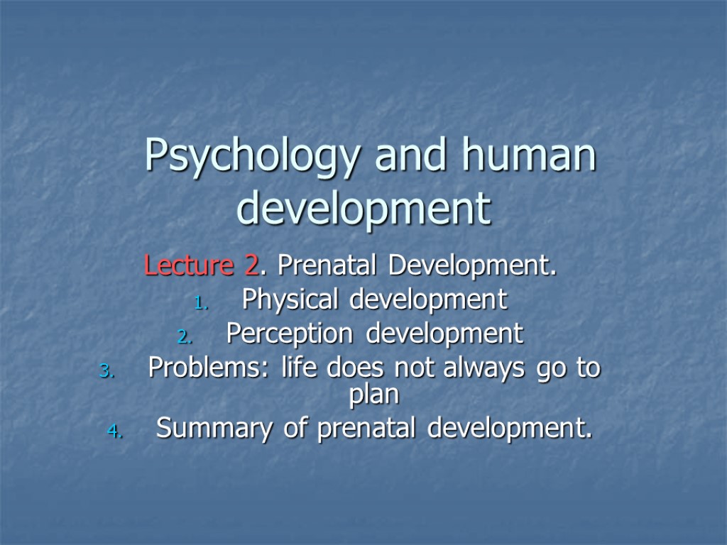 Psychology and human development Lecture 2. Prenatal Development. Physical development Perception development Problems: life